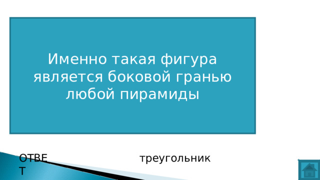 Именно такая фигура является боковой гранью любой пирамиды ВОПРОС ОТВЕТ треугольник  