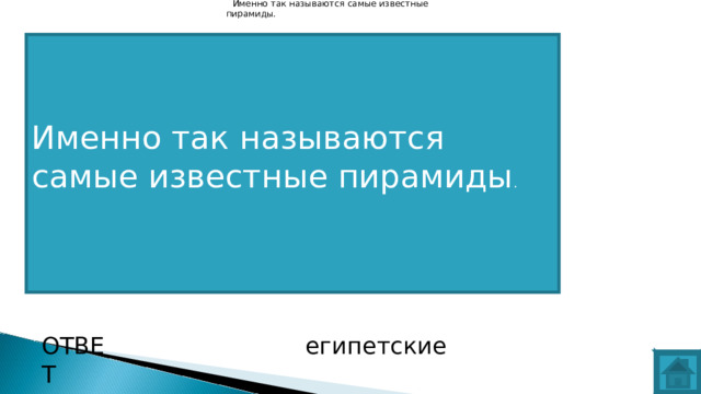 Именно так называются самые известные пирамиды. Именно так называются самые известные пирамиды .   ВОПРОС ОТВЕТ египетские  