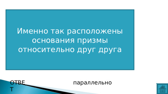 Именно так расположены основания призмы относительно друг друга ВОПРОС ОТВЕТ параллельно  