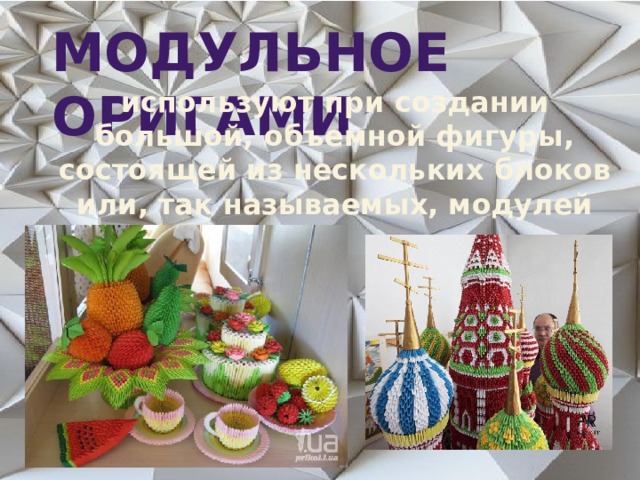 Модульное оригами используют при создании большой, объемной фигуры, состоящей из нескольких блоков или, так называемых, модулей 