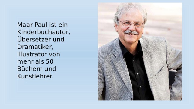 Maar Paul ist ein Kinderbuchautor, Übersetzer und Dramatiker, Illustrator von mehr als 50 Büchern und Kunstlehrer. 