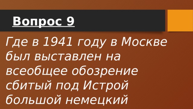 Вопрос 9 Где в 1941 году в Москве был выставлен на всеобщее обозрение сбитый под Истрой большой немецкий самолет-разведчик «Юнкерс»? 