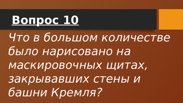 Вопрос 10 Что в большом количестве было нарисовано на маскировочных щитах, закрывавших стены и башни Кремля? 