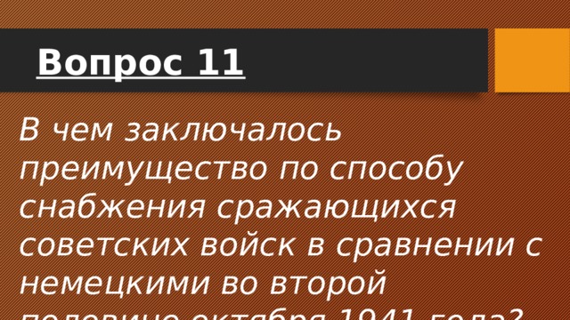 Вопрос 11 В чем заключалось преимущество по способу снабжения сражающихся советских войск в сравнении с немецкими во второй половине октября 1941 года? 