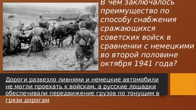 В чем заключалось преимущество по способу снабжения сражающихся советских войск в сравнении с немецкими во второй половине октября 1941 года? Дороги развезло ливнями и немецкие автомобили не могли проехать к войскам, а русские лошадки обеспечивали передвижение грузов по тонущим в грязи дорогам 