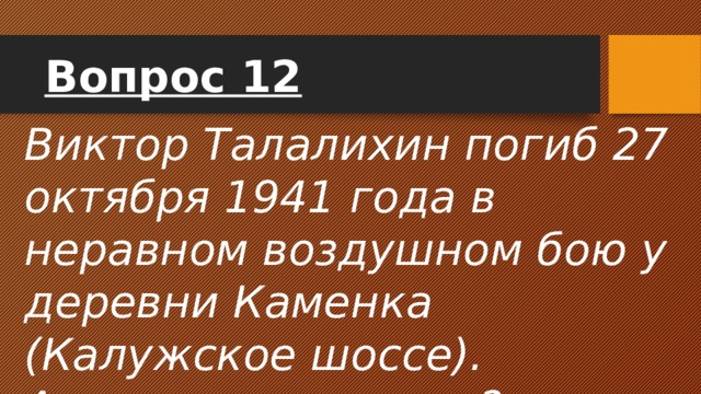 Вопрос 12 Виктор Талалихин погиб 27 октября 1941 года в неравном воздушном бою у деревни Каменка (Калужское шоссе). А где он похоронен? 