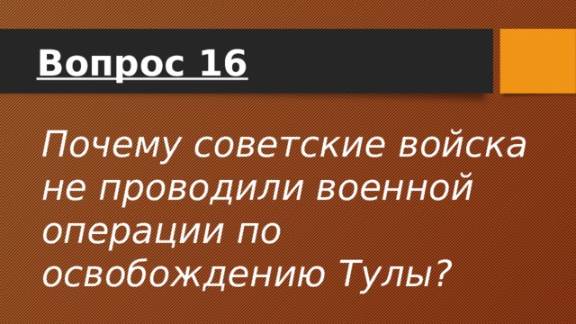 Вопрос 16 Почему советские войска не проводили военной операции по освобождению Тулы? 