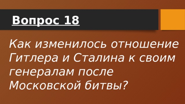 Вопрос 18 Как изменилось отношение Гитлера и Сталина к своим генералам после Московской битвы? 