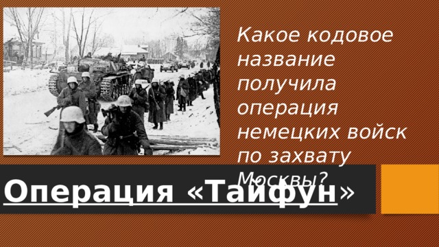 Какое кодовое название получила операция немецких войск по захвату Москвы? Операция «Тайфун » 