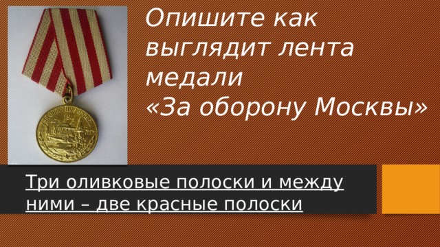 Опишите как выглядит лента медали  «За оборону Москвы» Три оливковые полоски и между ними – две красные полоски 