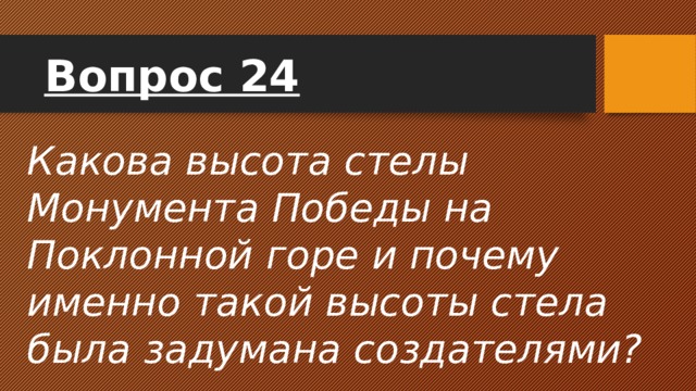 Вопрос 24 Какова высота стелы Монумента Победы на Поклонной горе и почему именно такой высоты стела была задумана создателями?  