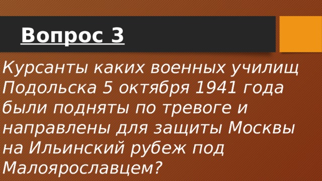 Вопрос 3 Курсанты каких военных училищ Подольска 5 октября 1941 года были подняты по тревоге и направлены для защиты Москвы на Ильинский рубеж под Малоярославцем? 