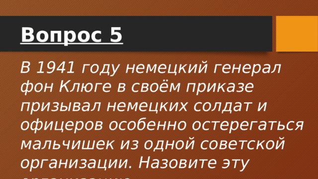 Вопрос 5 В 1941 году немецкий генерал фон Клюге в своём приказе призывал немецких солдат и офицеров особенно остерегаться мальчишек из одной советской организации. Назовите эту организацию. 