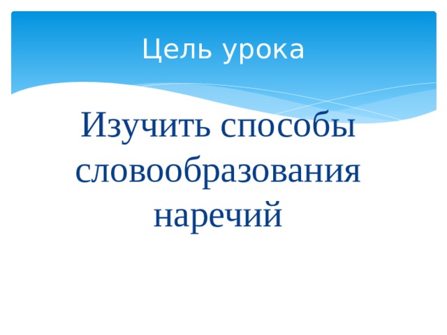 Цель урока Изучить способы словообразования наречий 
