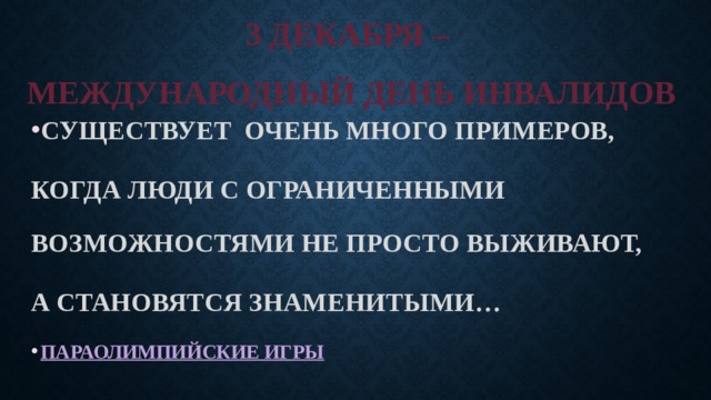 3 ДЕКАБРЯ –  МЕЖДУНАРОДНЫЙ ДЕНЬ ИНВАЛИДОВ СУЩЕСТВУЕТ ОЧЕНЬ МНОГО ПРИМЕРОВ, КОГДА ЛЮДИ С ОГРАНИЧЕННЫМИ ВОЗМОЖНОСТЯМИ НЕ ПРОСТО ВЫЖИВАЮТ, А СТАНОВЯТСЯ ЗНАМЕНИТЫМИ… ПАРАОЛИМПИЙСКИЕ ИГРЫ  