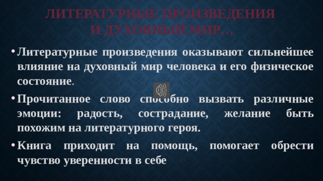 ЛИТЕРАТУРНЫЕ ПРОИЗВЕДЕНИЯ  И ДУХОВНЫЙ МИР… Литературные произведения оказывают сильнейшее влияние на духовный мир человека и его физическое состояние . Прочитанное слово способно вызвать различные эмоции: радость, сострадание, желание быть похожим на литературного героя. Книга приходит на помощь, помогает обрести чувство уверенности в себе  