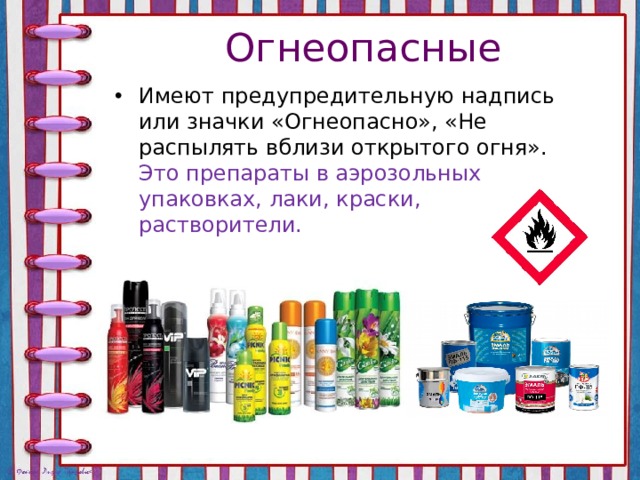 Огнеопасные Имеют предупредительную надпись или значки «Огнеопасно», «Не распылять вблизи открытого огня». Это препараты в аэрозольных упаковках, лаки, краски, растворители. 