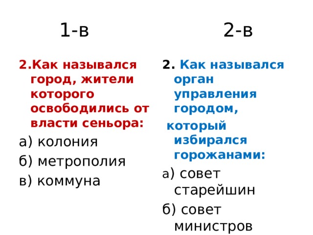 1-в 2-в 2.Как назывался город, жители которого освободились от власти сеньора: 2. Как назывался орган управления городом, а) колония   который избирался горожанами: б) метрополия  а ) совет старейшин в) коммуна б) совет министров в) городской совет 