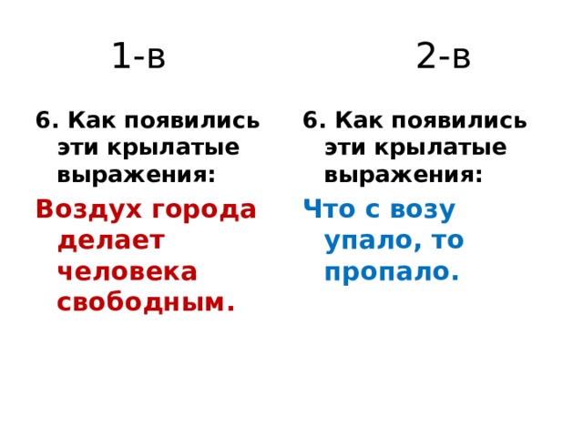 1-в 2-в 6. Как появились эти крылатые выражения: 6. Как появились эти крылатые выражения: Воздух города делает человека свободным. Что с возу упало, то пропало. 