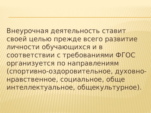 Внеурочная деятельность ставит своей целью прежде всего развитие личности обучающихся и в соответствии с требованиями ФГОС организуется по направлениям (спортивно-оздоровительное, духовно-нравственное, социальное, обще интеллектуальное, общекультурное). 