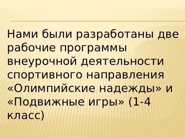 Нами были разработаны две рабочие программы внеурочной деятельности спортивного направления «Олимпийские надежды» и «Подвижные игры» (1-4 класс) 