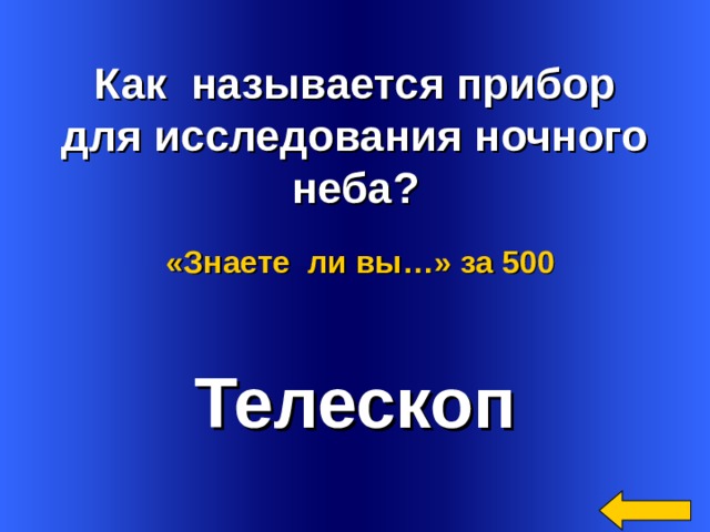  Как называется прибор  для исследования ночного неба?  «Знаете ли вы…»  за 500 Телескоп Welcome to Power Jeopardy   © Don Link, Indian Creek School, 2004 You can easily customize this template to create your own Jeopardy game. Simply follow the step-by-step instructions that appear on Slides 1-3. 3 