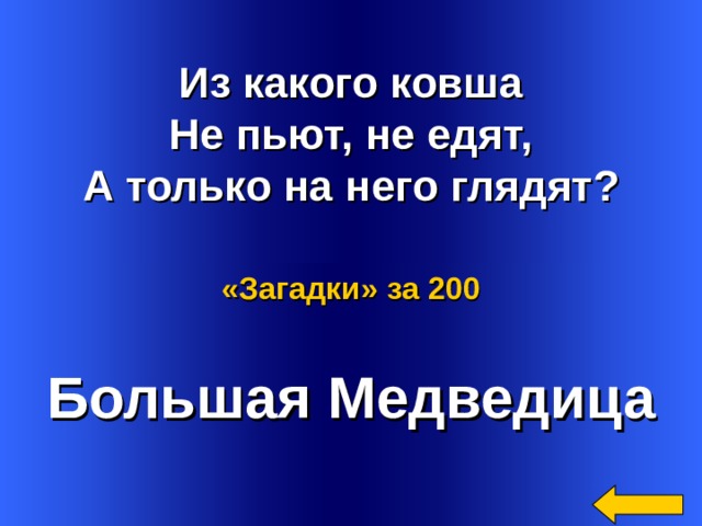  Из какого ковша Не пьют, не едят, А только на него глядят? «Загадки»  за 200 Большая Медведица Welcome to Power Jeopardy   © Don Link, Indian Creek School, 2004 You can easily customize this template to create your own Jeopardy game. Simply follow the step-by-step instructions that appear on Slides 1-3. 3 