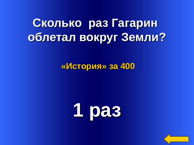  Сколько раз Гагарин облетал вокруг Земли? «История»  за 400 1 раз Welcome to Power Jeopardy   © Don Link, Indian Creek School, 2004 You can easily customize this template to create your own Jeopardy game. Simply follow the step-by-step instructions that appear on Slides 1-3. 3 