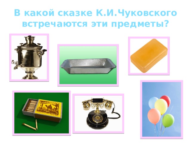 В какой сказке К.И.Чуковского встречаются эти предметы? 