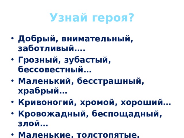 Узнай героя? Добрый, внимательный, заботливый…. Грозный, зубастый, бессовестный… Маленький, бесстрашный, храбрый… Кривоногий, хромой, хороший… Кровожадный, беспощадный, злой… Маленькие, толстопятые, неуклюжие …   