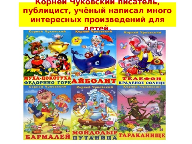 Корней Чуковский писатель, публицист, учёный написал много интересных произведений для детей. 