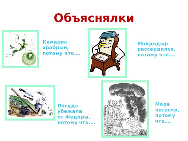 Объяснялки Комарик храбрый, потому что…. Мойдодыр рассердился, потому что…. Море погасло, потому что…. Посуда убежала от Федоры, потому что…. 