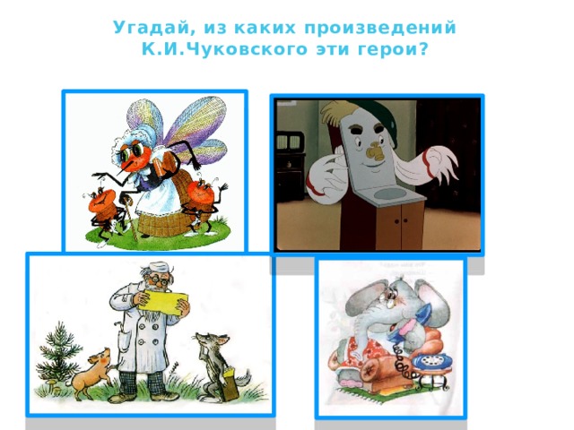 Угадай, из каких произведений К.И.Чуковского эти герои?  