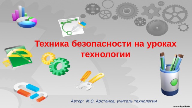 Техника безопасности на уроках технологии Автор: М.О. Арстанов, учитель технологии 