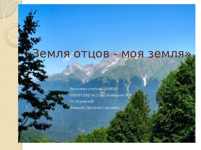 «Земля отцов - моя земля» Выполнил учитель ОДНКНР МБОУСОШ №25 им. Новицкого Н.М. Ст. Куринской Фомичёв Дмитрий Сергеевич 