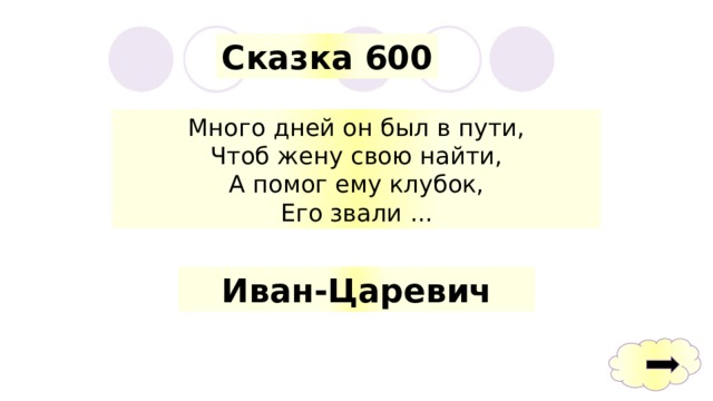 Сказка 600 Много дней он был в пути, Чтоб жену свою найти, А помог ему клубок, Его звали ... Иван-Царевич 