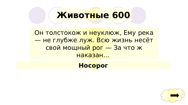 Животные 600 Он толстокож и неуклюж, Ему река — не глубже луж. Всю жизнь несёт свой мощный рог — За что ж наказан… Носорог 