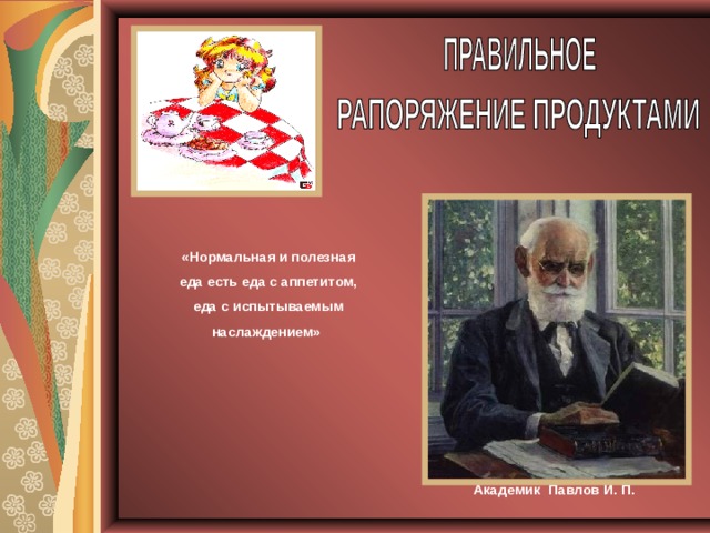 «Нормальная и полезная еда есть еда с аппетитом, еда с испытываемым наслаждением» Академик Павлов И. П. 
