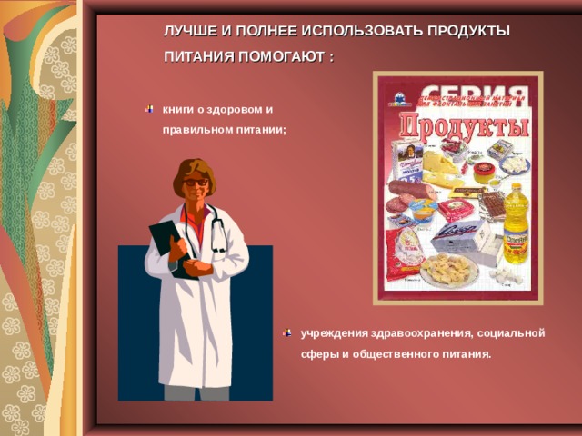 ЛУЧШЕ И ПОЛНЕЕ ИСПОЛЬЗОВАТЬ ПРОДУКТЫ ПИТАНИЯ ПОМОГАЮТ : книги о здоровом и правильном питании; учреждения здравоохранения, социальной сферы и общественного питания. 