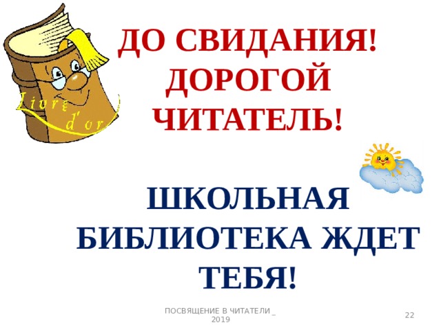 ДО СВИДАНИЯ!  ДОРОГОЙ ЧИТАТЕЛЬ!   ШКОЛЬНАЯ БИБЛИОТЕКА ЖДЕТ ТЕБЯ! ПОСВЯЩЕНИЕ В ЧИТАТЕЛИ _ 2019 3 
