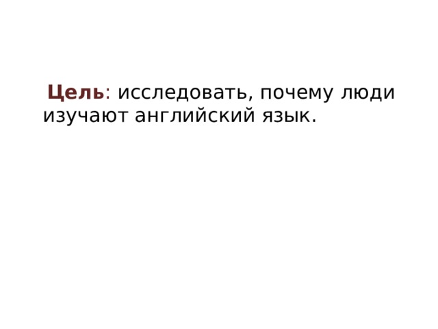  Цель : исследовать, почему люди изучают английский язык. 