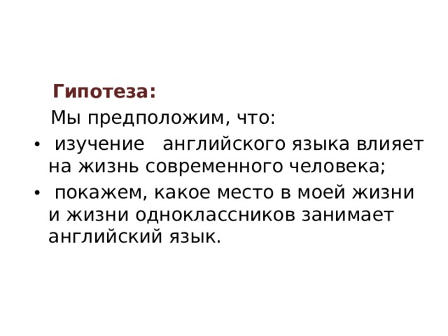  Гипотеза:  Мы предположим, что: •  изучение английского языка влияет на жизнь современного человека; •  покажем, какое место в моей жизни и жизни одноклассников занимает английский язык.   