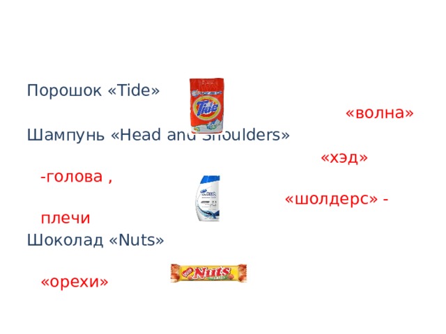 Порошок «Tide»  «волна» Шампунь «Head and Shoulders»  «хэд» -голова ,  «шолдерс» - плечи Шоколад «Nuts»  «орехи» 