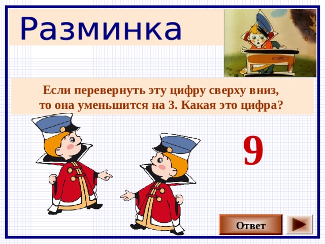 Если перевернуть эту цифру сверху вниз, то она уменьшится на 3. Какая это цифра?  9 Ответ 