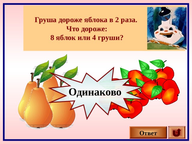 Груша дороже яблока в 2 раза. Что дороже: 8 яблок или 4 груши? Одинаково Ответ 