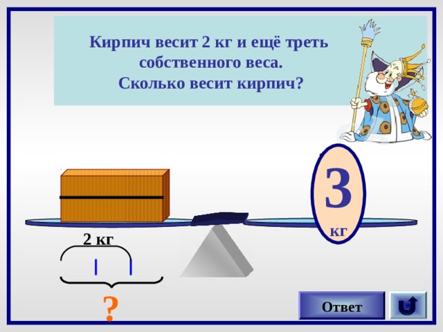 Кирпич весит 2 кг и ещё треть собственного веса. Сколько весит кирпич? 3 кг ?кг 2 кг ? Ответ 