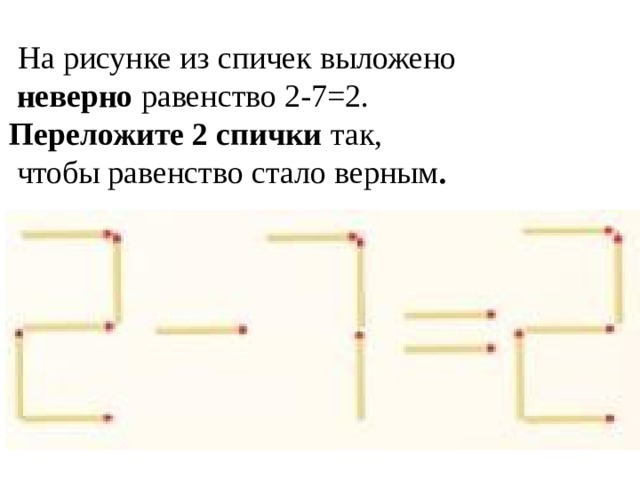  На рисунке из спичек выложено  неверно равенство 2-7=2. Переложите 2 спички так,  чтобы равенство стало верным .  