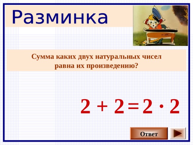 Сумма каких двух натуральных чисел  равна их произведению?  2 + 2 2 · 2 = Отвечает команда, которая первая подняла сигнальную карточку. Стоимость вопроса – 1 балл По количеству набранных баллов определяется очерёдность выбора вопросов командами Команда, набравшая большее количество баллов выбирает вопросы первая. Ответ  