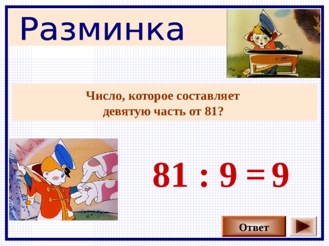 Число, которое составляет девятую часть от 81?  81 : 9 9 = Ответ 