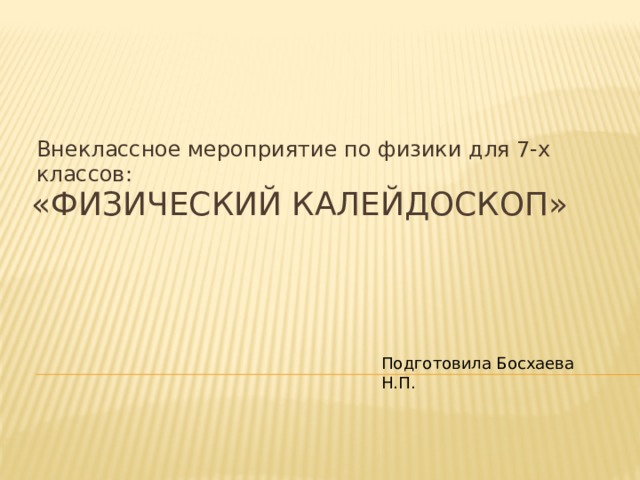 Внеклассное мероприятие по физики для 7-х классов: «физический калейдоскоп» Подготовила Босхаева Н.П. 